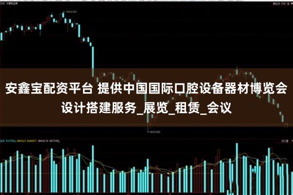 安鑫宝配资平台 提供中国国际口腔设备器材博览会设计搭建服务_展览_租赁_会议