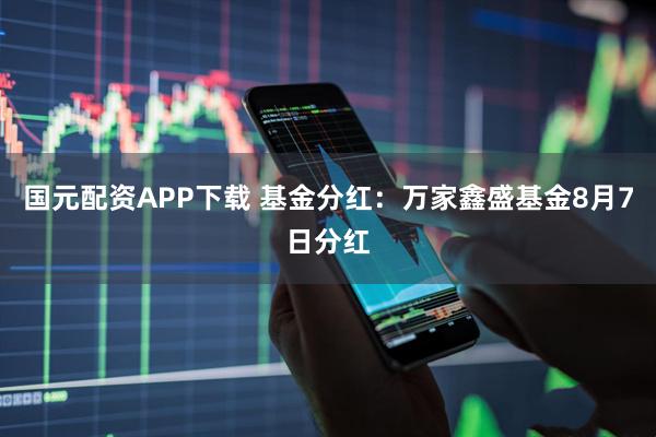 国元配资APP下载 基金分红：万家鑫盛基金8月7日分红