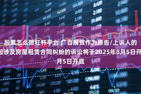 股票怎么做杠杆平台 广百展贸作为原告/上诉人的1起涉及房屋租赁合同纠纷的诉讼将于2025年8月5日开庭