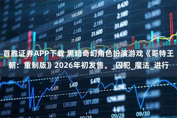 首胜证券APP下载 黑暗奇幻角色扮演游戏《哥特王朝：重制版》2026年初发售。_囚犯_魔法_进行