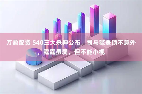 万盈配资 S40三大杀神公布,司马懿登顶不意外,露露虽弱,但不能小视