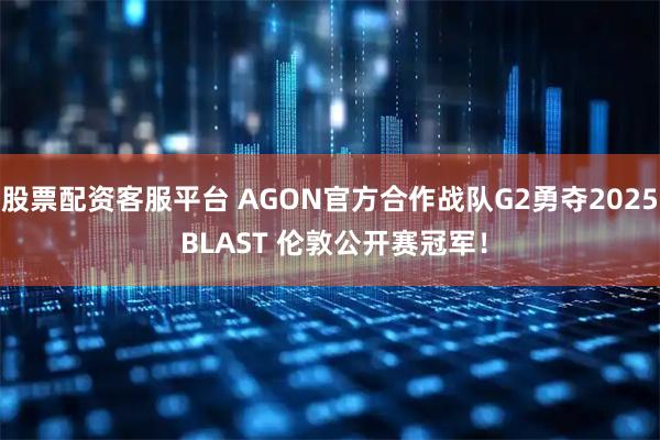 股票配资客服平台 AGON官方合作战队G2勇夺2025 BLAST 伦敦公开赛冠军！