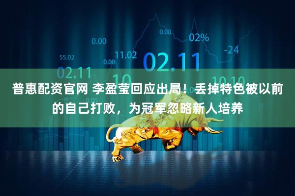 普惠配资官网 李盈莹回应出局！丢掉特色被以前的自己打败，为冠军忽略新人培养