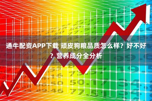 通牛配资APP下载 顽皮狗粮品质怎么样？好不好？营养成分全分析
