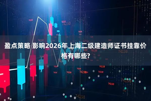 盈点策略 影响2026年上海二级建造师证书挂靠价格有哪些?