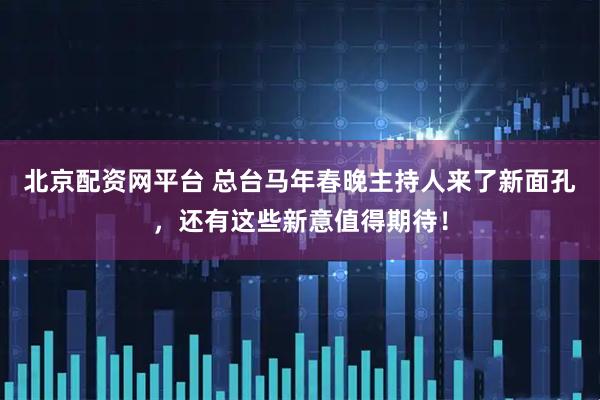 北京配资网平台 总台马年春晚主持人来了新面孔,还有这些新意值得期待!