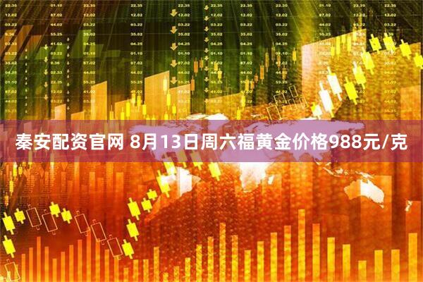 秦安配资官网 8月13日周六福黄金价格988元/克